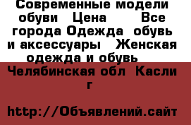 Современные модели обуви › Цена ­ 1 - Все города Одежда, обувь и аксессуары » Женская одежда и обувь   . Челябинская обл.,Касли г.